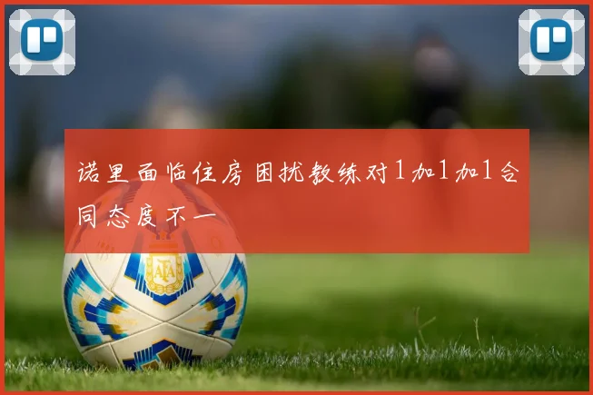 诺里面临住房困扰教练对1加1加1合同态度不一