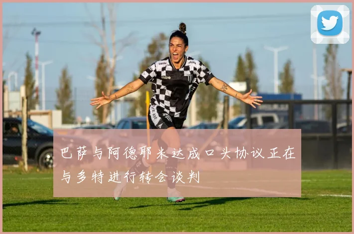 巴萨与阿德耶米达成口头协议正在与多特进行转会谈判