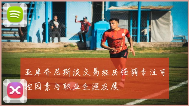 亚库乔尼斯谈交易经历强调专注可控因素与职业生涯发展