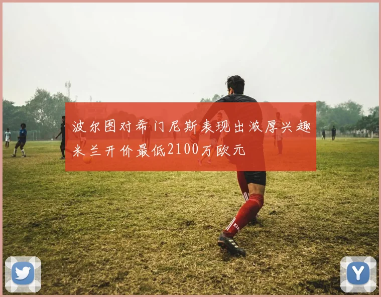 波尔图对希门尼斯表现出浓厚兴趣米兰开价最低2100万欧元