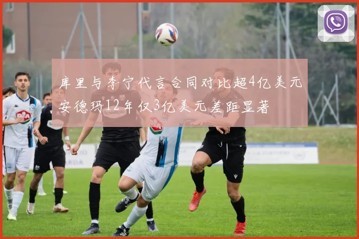 库里与李宁代言合同对比超4亿美元安德玛12年仅3亿美元差距显著