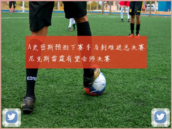 A史密斯预测下赛季马刺难进总决赛尼克斯雷霆有望会师决赛
