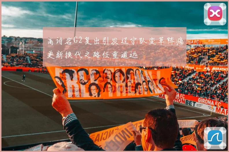 高诗岩G2复出引发辽宁队变革阵痛更新换代之路任重道远